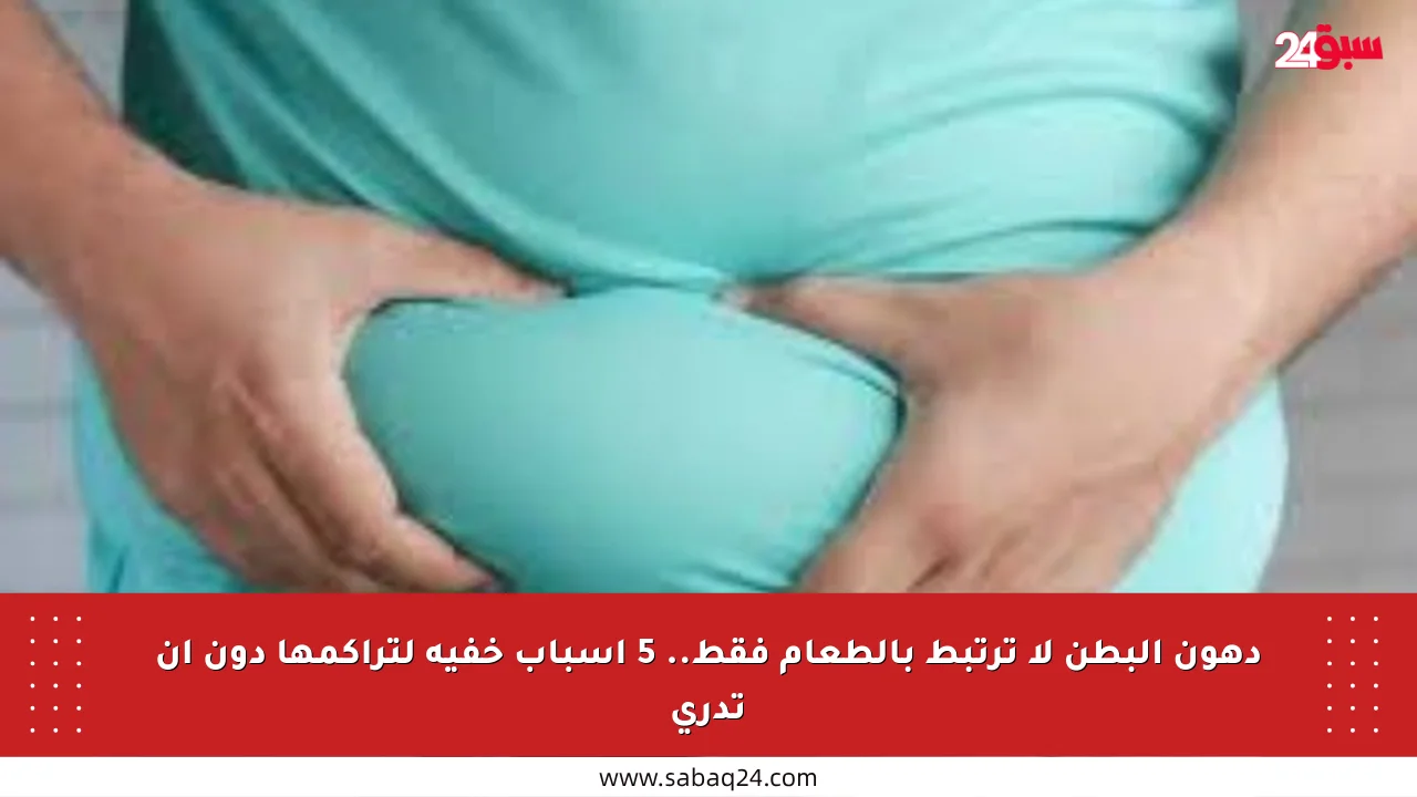 دهون البطن لا ترتبط بالطعام فقط.. 5 أسباب خفية لتراكمها دون أن تدري